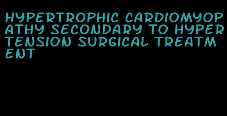 hypertrophic cardiomyopathy secondary to hypertension surgical treatment