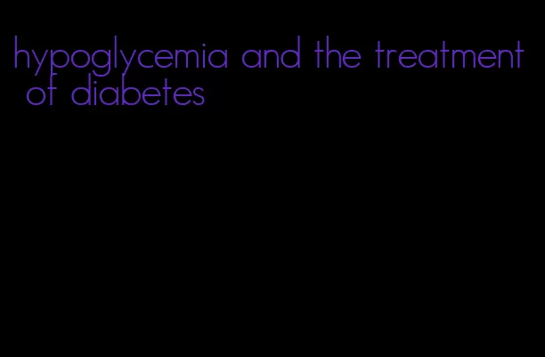 hypoglycemia and the treatment of diabetes