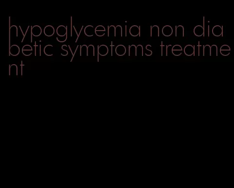 hypoglycemia non diabetic symptoms treatment