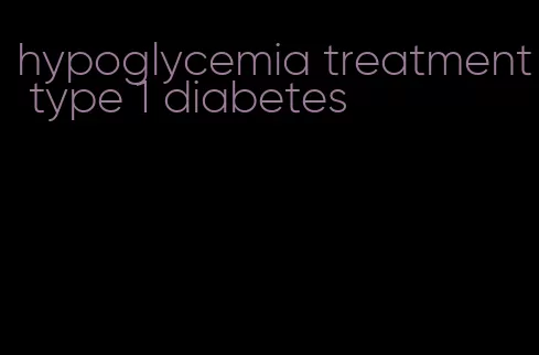 hypoglycemia treatment type 1 diabetes