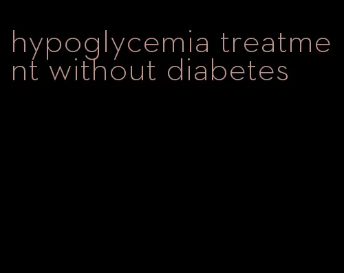 hypoglycemia treatment without diabetes