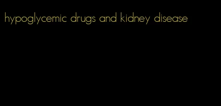 hypoglycemic drugs and kidney disease