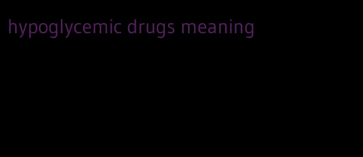 hypoglycemic drugs meaning