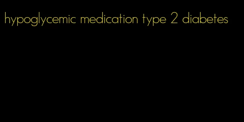 hypoglycemic medication type 2 diabetes