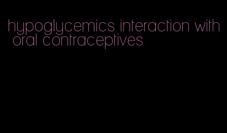 hypoglycemics interaction with oral contraceptives