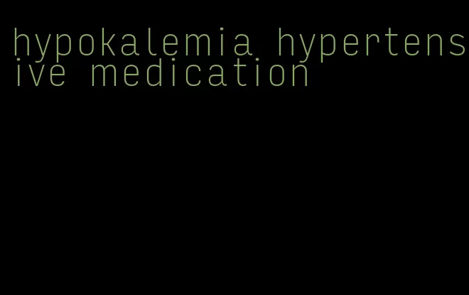 hypokalemia hypertensive medication
