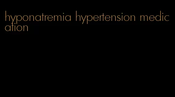 hyponatremia hypertension medication
