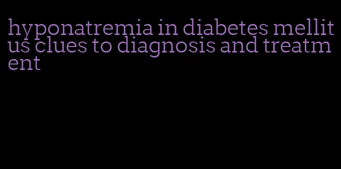 hyponatremia in diabetes mellitus clues to diagnosis and treatment
