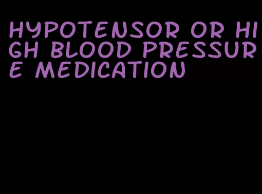 hypotensor or high blood pressure medication