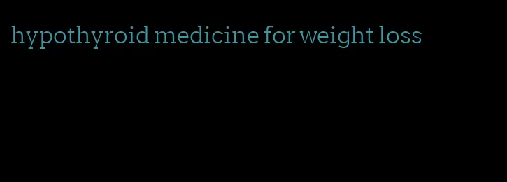 hypothyroid medicine for weight loss