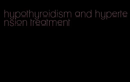 hypothyroidism and hypertension treatment