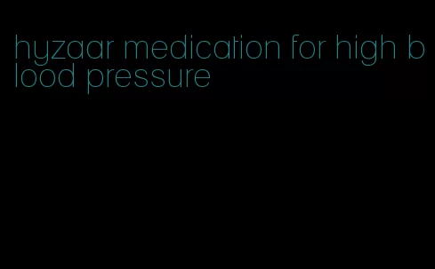 hyzaar medication for high blood pressure