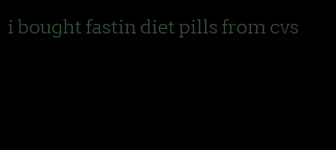 i bought fastin diet pills from cvs
