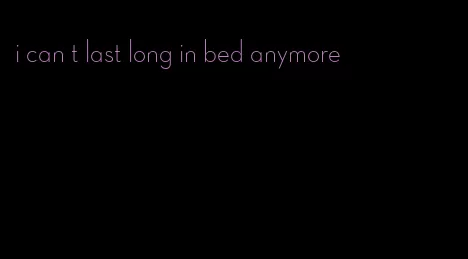 i can t last long in bed anymore