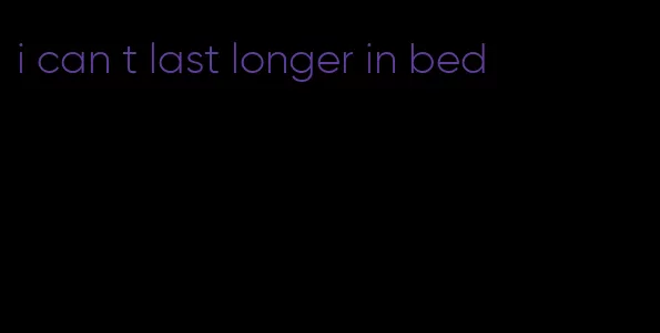 i can t last longer in bed