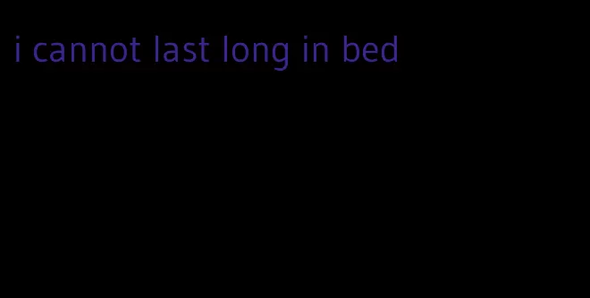 i cannot last long in bed