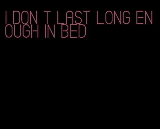 i don t last long enough in bed