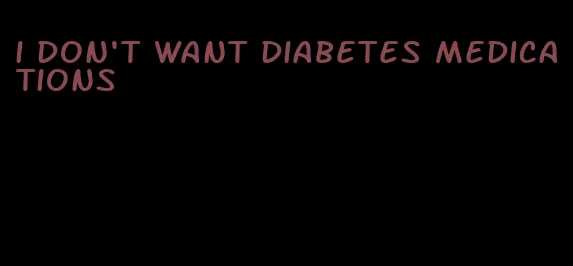 i don't want diabetes medications