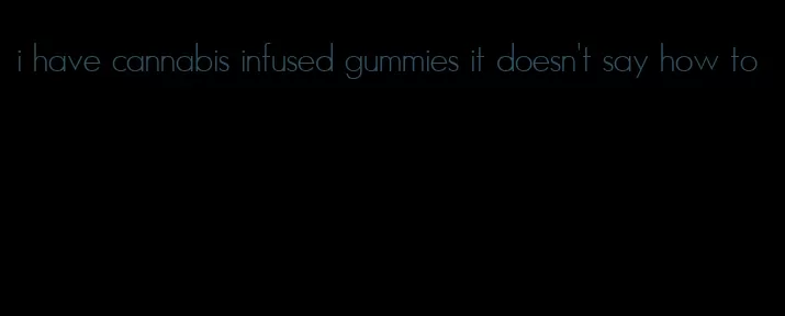 i have cannabis infused gummies it doesn't say how to