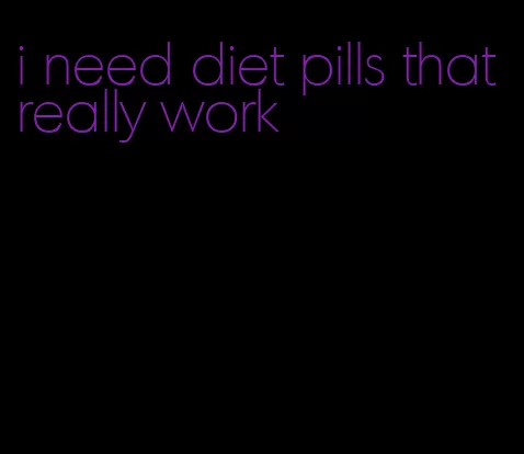 i need diet pills that really work