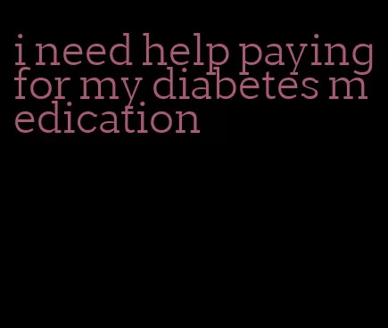 i need help paying for my diabetes medication