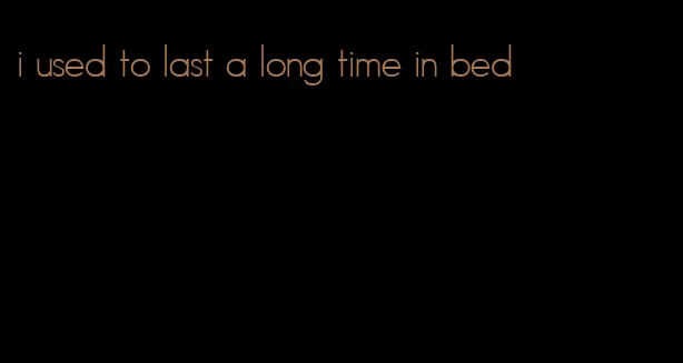 i used to last a long time in bed
