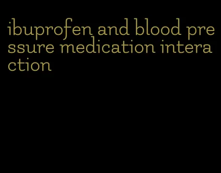 ibuprofen and blood pressure medication interaction