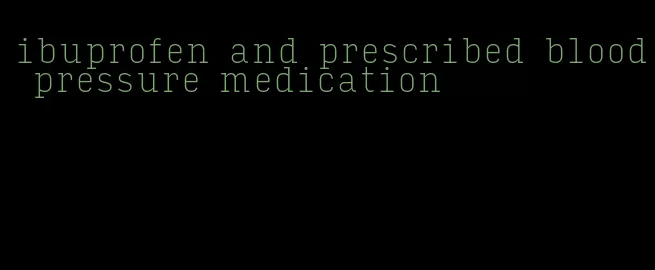 ibuprofen and prescribed blood pressure medication