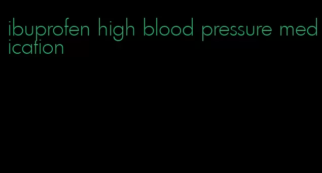 ibuprofen high blood pressure medication