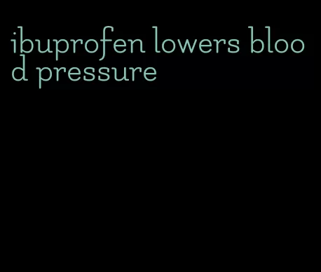 ibuprofen lowers blood pressure