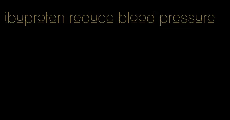 ibuprofen reduce blood pressure