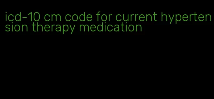 icd-10 cm code for current hypertension therapy medication