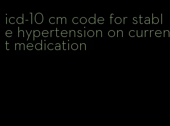 icd-10 cm code for stable hypertension on current medication