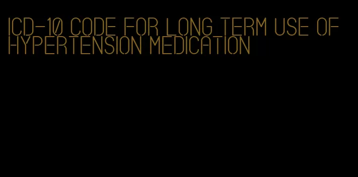 icd-10 code for long term use of hypertension medication