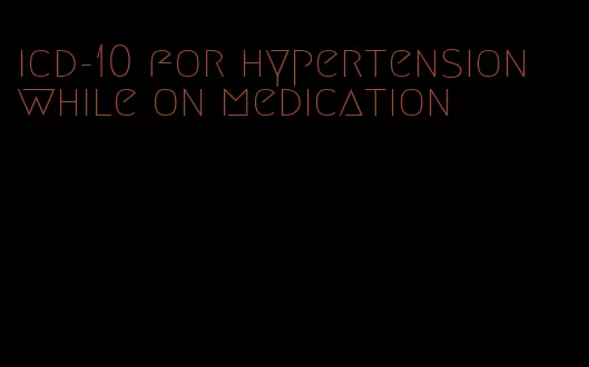 icd-10 for hypertension while on medication