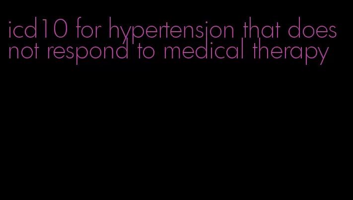icd10 for hypertension that does not respond to medical therapy