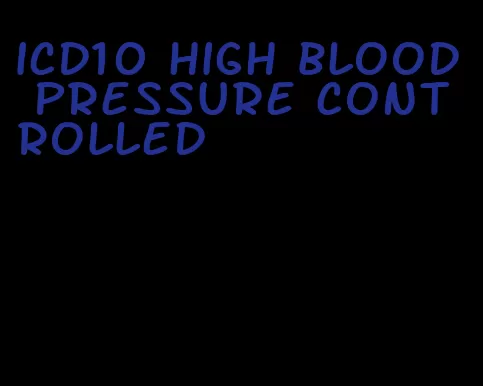 icd10 high blood pressure controlled