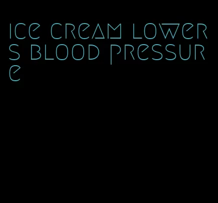ice cream lowers blood pressure