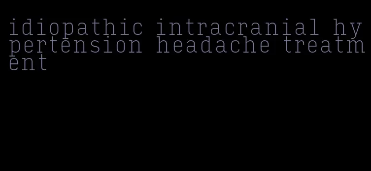 idiopathic intracranial hypertension headache treatment