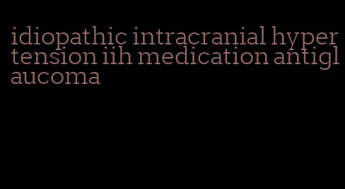 idiopathic intracranial hypertension iih medication antiglaucoma