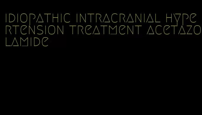 idiopathic intracranial hypertension treatment acetazolamide