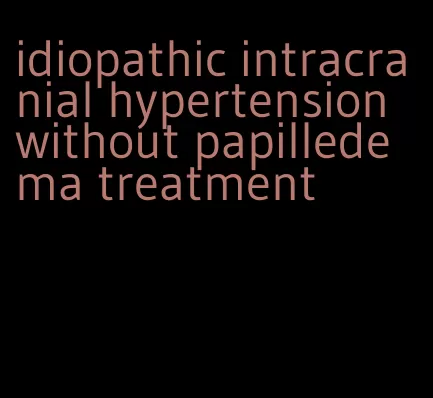 idiopathic intracranial hypertension without papilledema treatment