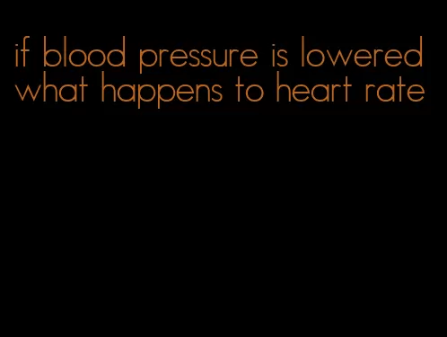 if blood pressure is lowered what happens to heart rate