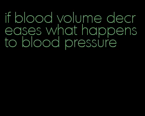if blood volume decreases what happens to blood pressure