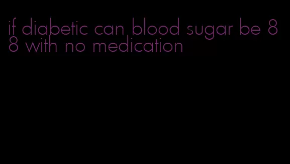 if diabetic can blood sugar be 88 with no medication