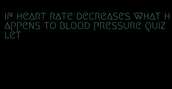 if heart rate decreases what happens to blood pressure quizlet
