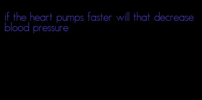 if the heart pumps faster will that decrease blood pressure