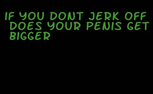 if you dont jerk off does your penis get bigger