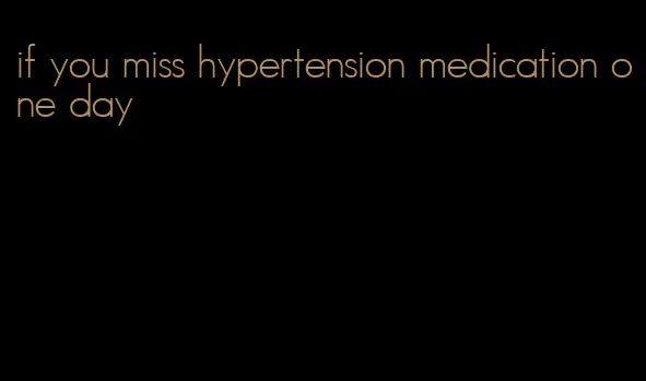 if you miss hypertension medication one day