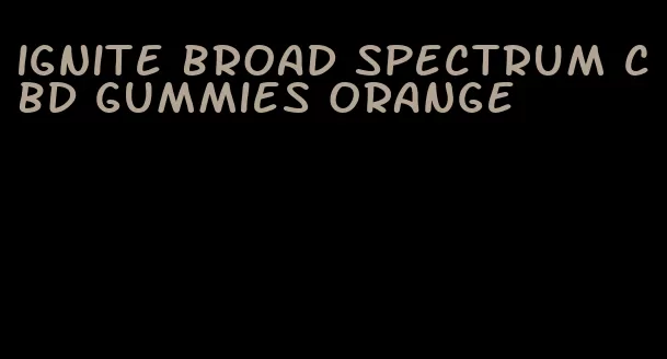 ignite broad spectrum cbd gummies orange
